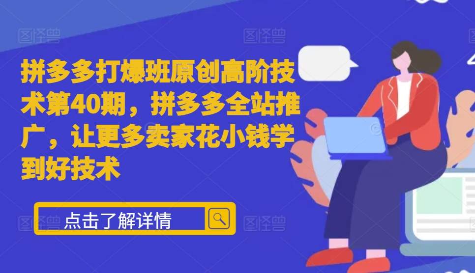 拼多多打爆班原创高阶技术第40期，拼多多全站推广，让更多卖家花小钱学到好技术-轻创联盟