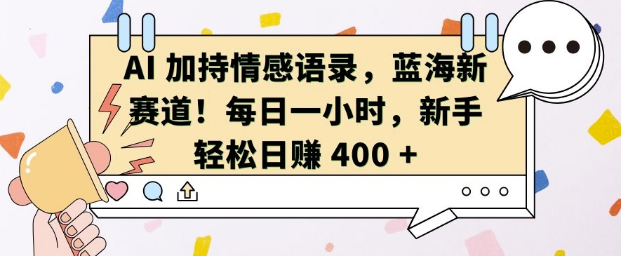 AI 加持情感语录，蓝海新赛道，每日一小时，新手轻松日入 400-轻创联盟