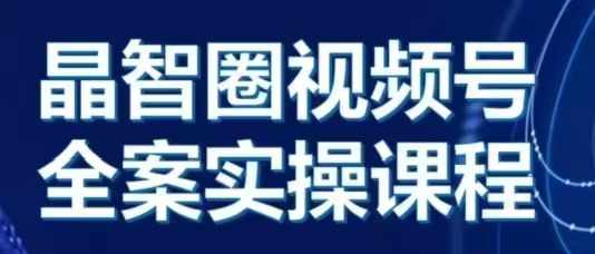 晶姐说直播·视频号全案实操课，从0-1全流程-轻创联盟