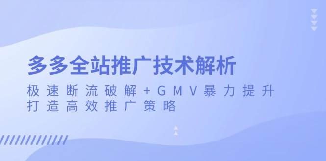 多多全站推广技术解析：极速断流破解+GMV暴力提升，打造高效推广策略-轻创联盟