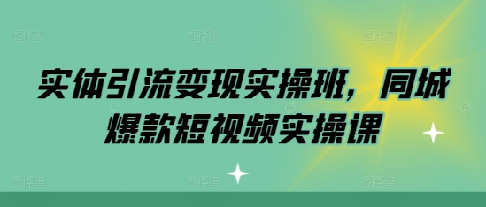 实体引流变现实操班，同城爆款短视频实操课-轻创联盟
