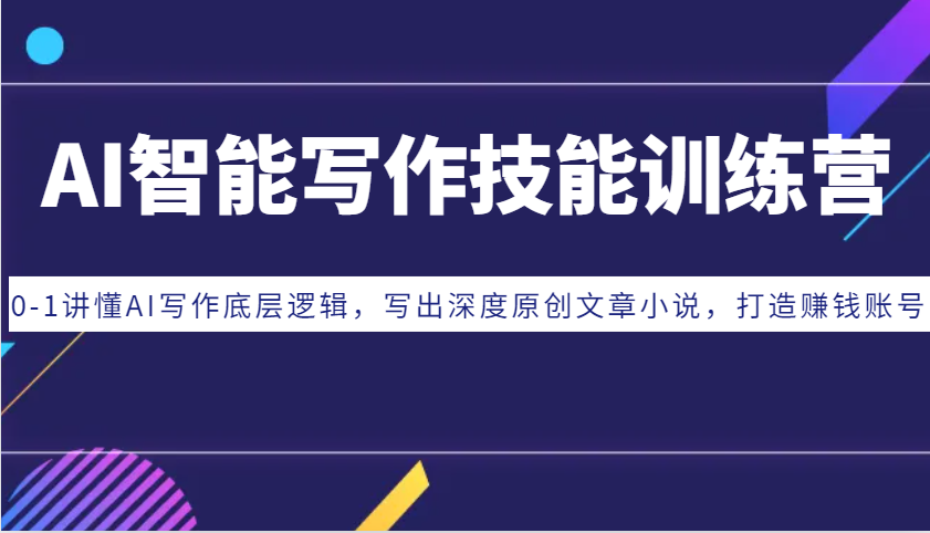 AI智能写作技能训练营：0-1讲懂AI写作底层逻辑，写出深度原创文章小说，打造赚钱账号-轻创联盟