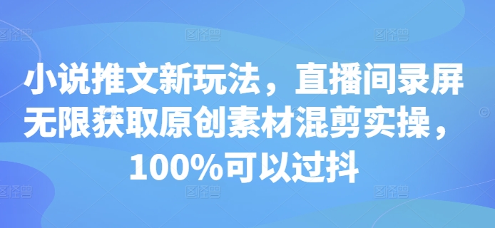 小说推文新玩法，直播间录屏无限获取原创素材混剪实操，100%可以过抖-轻创联盟