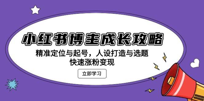 小红书博主成长攻略：精准定位与起号，人设打造与选题，快速涨粉变现-轻创联盟