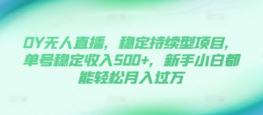 DY无人直播，稳定持续型项目，单号稳定收入500+，新手小白都能轻松月入过万-轻创联盟