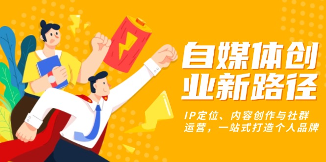 自媒体创业新路径：IP定位、内容创作与社群运营，一站式打造个人品牌-轻创联盟