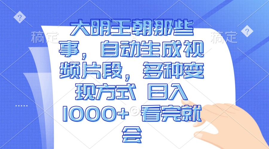 大明王朝那些事，自动生成视频片段，多种变现方式 日入1000+ 看完就会-轻创联盟