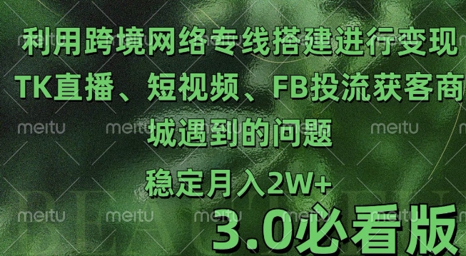 利用跨境电商网络及搭建TK直播、短视频、FB投流获客以及商城遇到的问题进行变现3.0必看版-轻创联盟