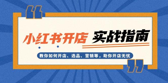 小红书开店实战指南：教你如何开店、选品、营销等，助你开店无忧-轻创联盟