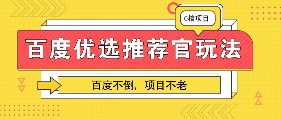 百度优选推荐官玩法，业余兼职做任务变现首选，百度不倒项目不老-轻创联盟