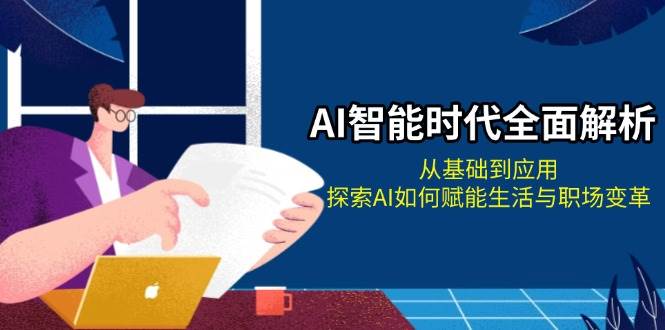 AI智能时代全面解析：从基础到应用，探索AI如何赋能生活与职场变革-轻创联盟