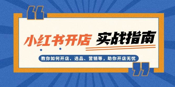 小红书开店实战指南：教你如何开店、选品、营销等，助你开店无忧-轻创联盟