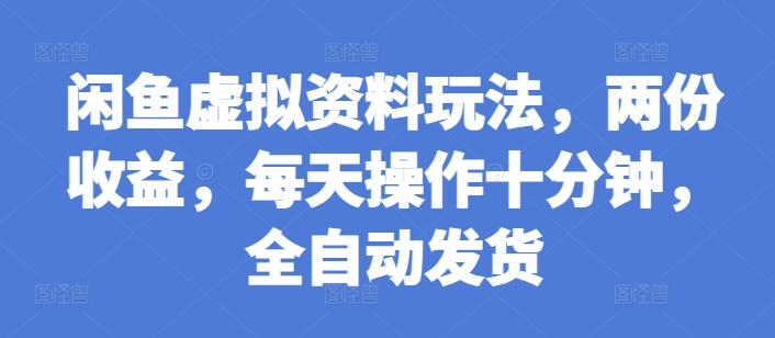 闲鱼虚拟资料玩法，两份收益，每天操作十分钟，全自动发货-轻创联盟