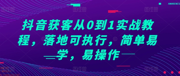 抖音获客从0到1实战教程，落地可执行，简单易学，易操作-轻创联盟