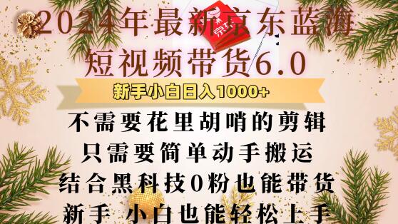 最新京东蓝海短视频带货6.0.不需要花里胡哨的剪辑只需要简单动手搬运结合黑科技0粉也能带货-轻创联盟