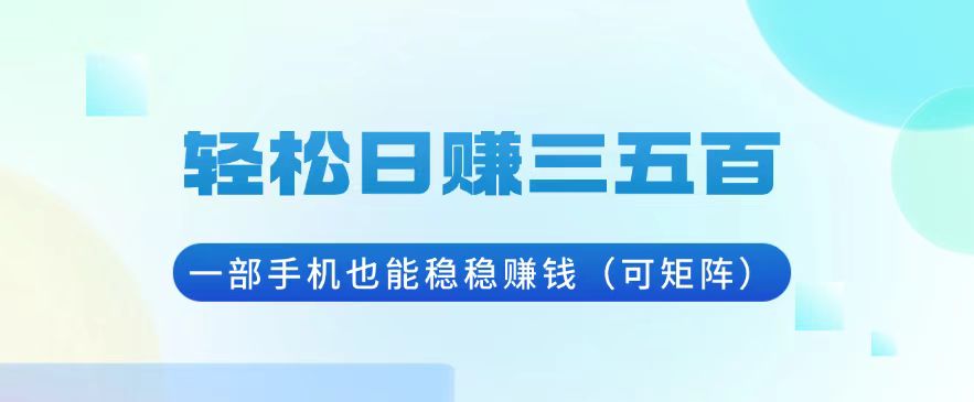 轻松日赚三五百，一部手机也能稳稳赚钱（可矩阵）-轻创联盟