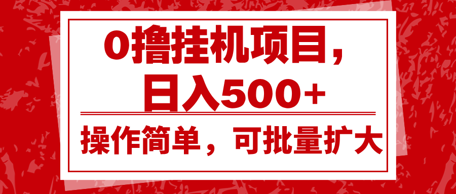 0撸挂机项目，日入500+，操作简单，可批量扩大，收益稳定。-轻创联盟