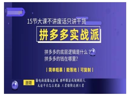 朋哥电商(拼多多实战派)，15节大课不讲废话只讲干货，简单粗暴 能落地 可复制-轻创联盟