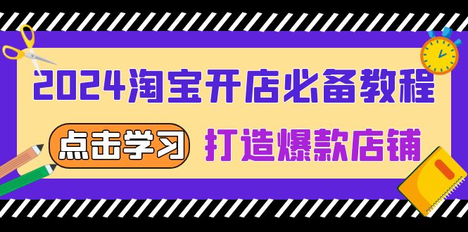 2024淘宝开店必备教程，从选趋势词到全店动销，打造爆款店铺-轻创联盟