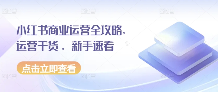 小红书商业运营全攻略，运营干货 ，新手速看-轻创联盟