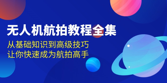 无人机-航拍教程全集，从基础知识到高级技巧，让你快速成为航拍高手-轻创联盟