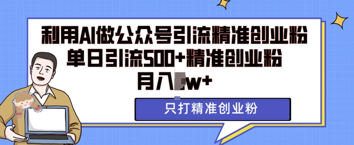 利用AI矩阵做公众号引流精准创业粉，单日引流500+精准创业粉，月入过w-轻创联盟