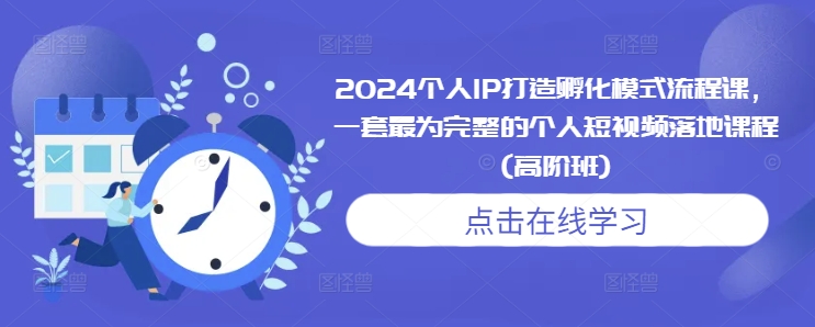 2024个人IP打造孵化模式流程课，一套最为完整的个人短视频落地课程(高阶班)-轻创联盟