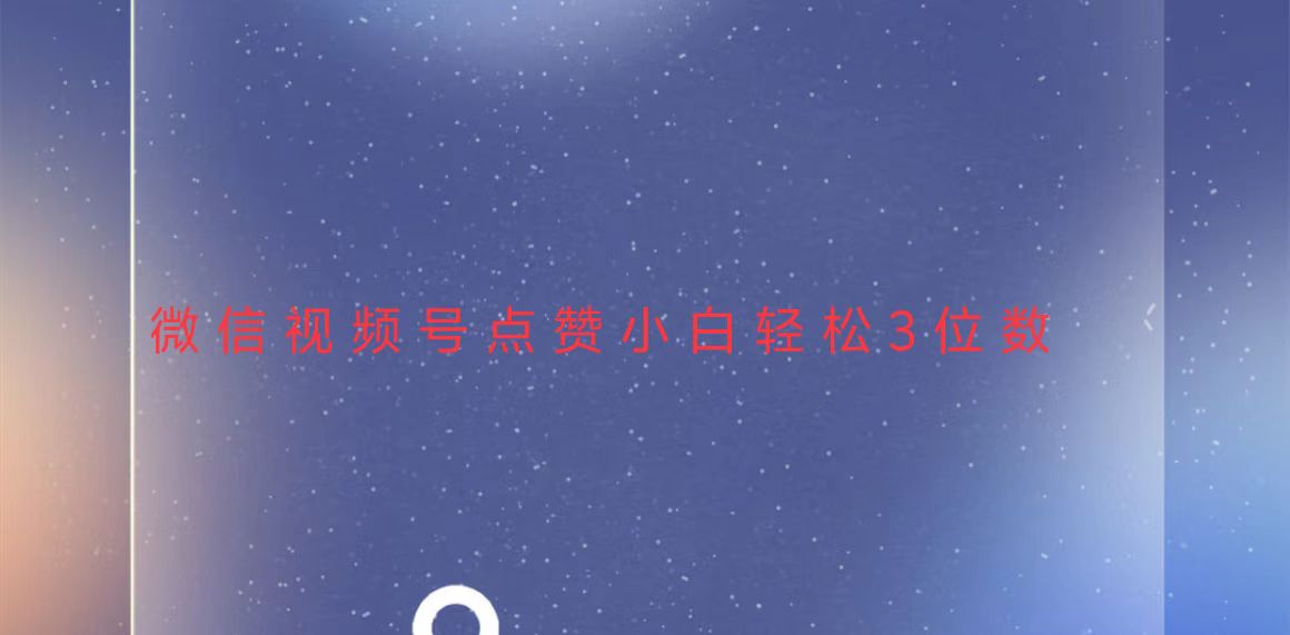 视频号点赞最新玩法，小白轻松日入三位数-轻创联盟