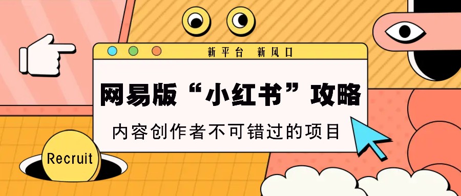 网易版“小红书”攻略，新平台 新风口，内容创作者不可错过的项目-轻创联盟
