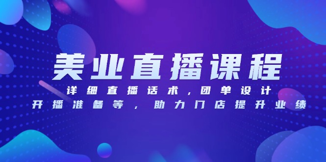 美业直播课程，详细直播话术,团单设计,开播准备等，助力门店提升业绩-轻创联盟