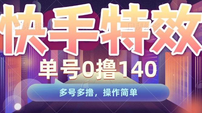 快手特效项目，单号0撸140，多号多撸，操作简单-轻创联盟