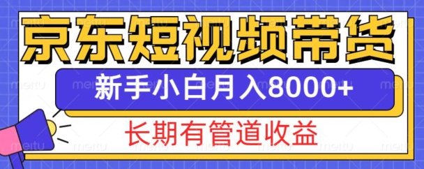京东短视频带货新玩法，长期管道收益，新手也能月入8000+-轻创联盟
