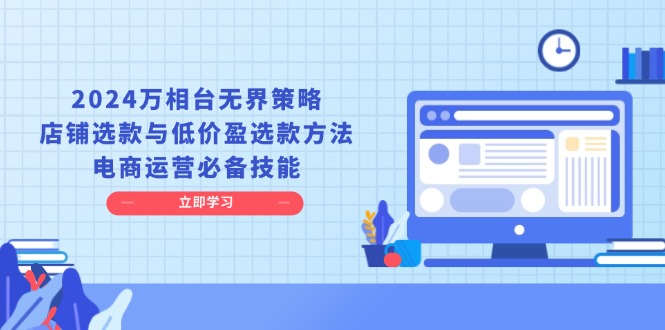 2024万相台无界策略，店铺选款与低价盈选款方法，电商运营必备技能-轻创联盟