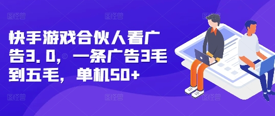 快手游戏合伙人看广告3.0，一条广告3毛到五毛，单机50+-轻创联盟