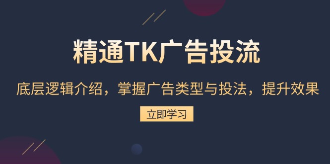 精通TK广告投流：底层逻辑介绍，掌握广告类型与投法，提升效果-轻创联盟