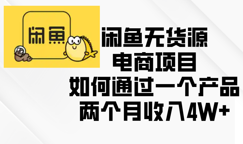 闲鱼无货源电商项目，如何通过一个产品两个月收入4W+-轻创联盟