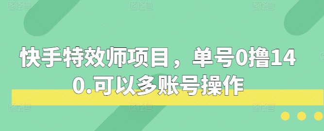 快手特效师项目，单号0撸140，可以多账号操作-轻创联盟
