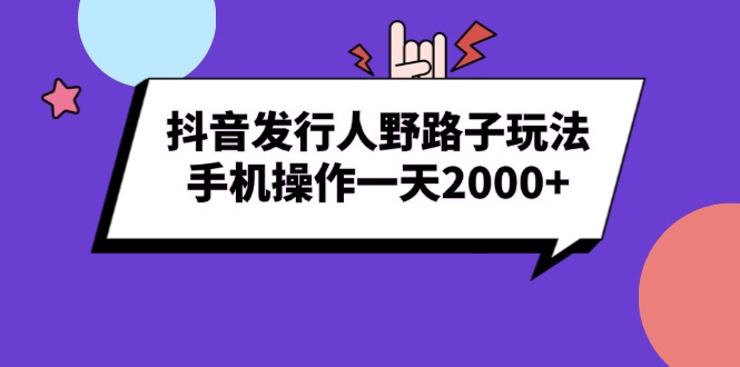 抖音发行人野路子玩法，手机操作一天2000+-轻创联盟