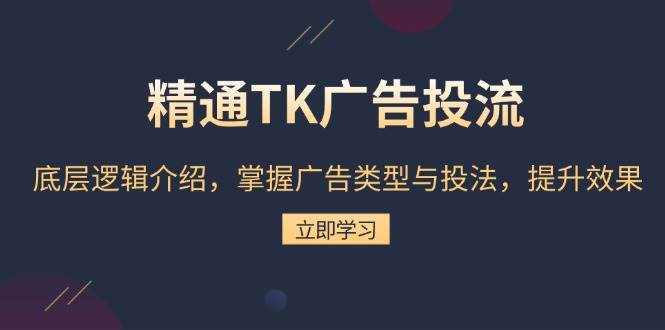 精通TK广告投流：底层逻辑介绍，掌握广告类型与投法，提升效果-轻创联盟