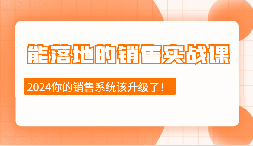 2024能落地的销售实战课：销售十步今天学，明天用，拥抱变化，迎接挑战-轻创联盟