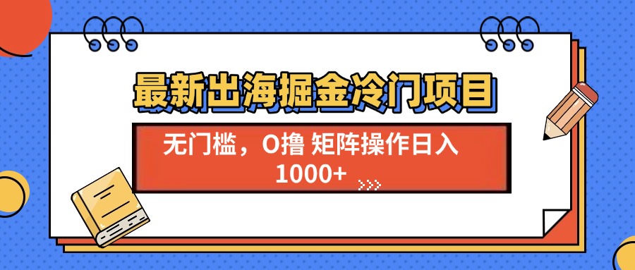 最新出海掘金冷门项目，单号日入1000+-轻创联盟