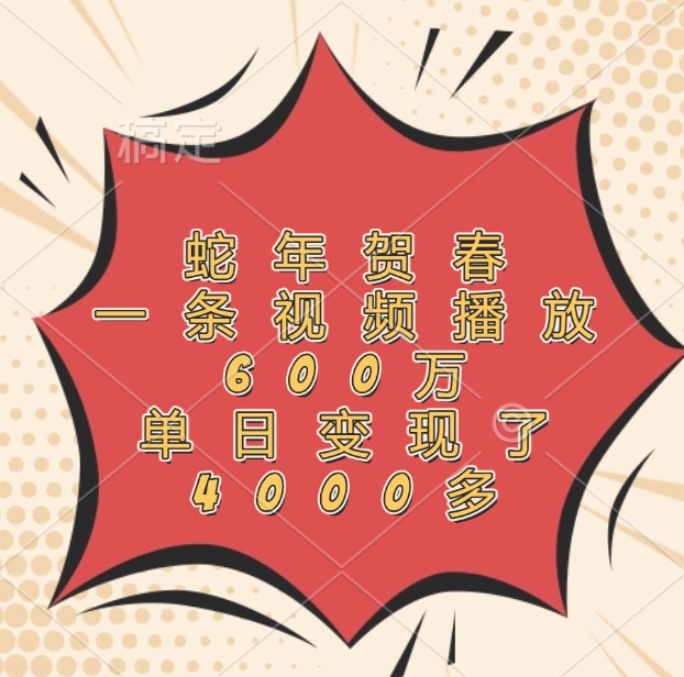 蛇年贺春，一条视频播放600万，单日变现了4000多-轻创联盟