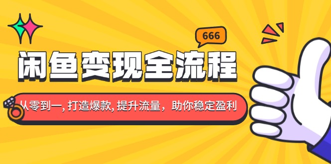 闲鱼变现全流程：你从零到一, 打造爆款, 提升流量，助你稳定盈利-轻创联盟