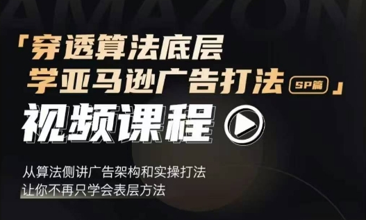 穿透算法底层，学亚马逊广告打法SP篇，从算法侧讲广告架构和实操打法，让你不再只学会表层方法-轻创联盟
