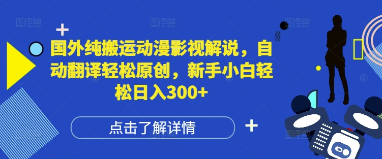 国外纯搬运动漫影视解说，自动翻译轻松原创，新手小白轻松日入300+-轻创联盟