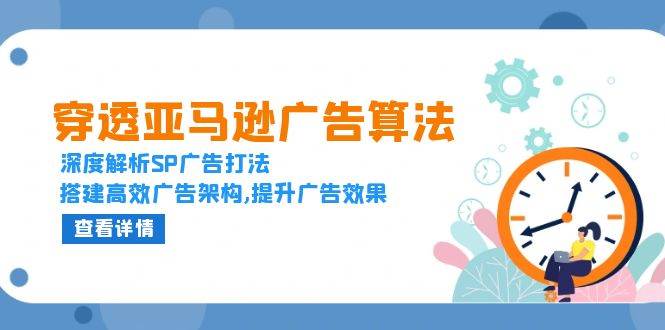 穿透亚马逊广告算法，深度解析SP广告打法，搭建高效广告架构,提升广告效果-轻创联盟