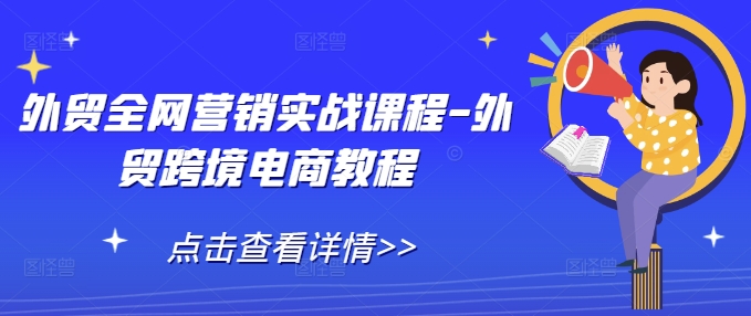 外贸全网营销实战课程-外贸跨境电商教程-轻创联盟
