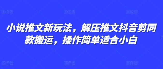 小说推文新玩法，解压推文抖音剪同款搬运，操作简单适合小白-轻创联盟