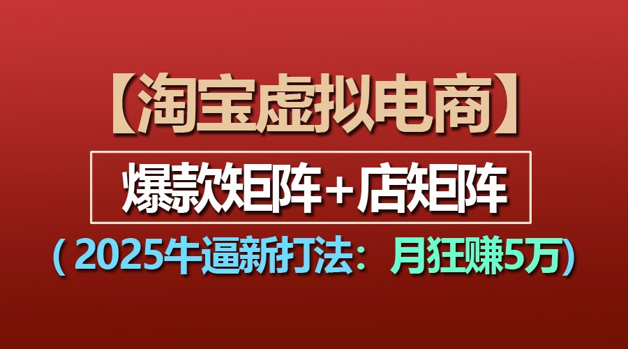 【淘宝虚拟项目】2025牛逼新打法：爆款矩阵+店矩阵，月狂赚5万-轻创联盟