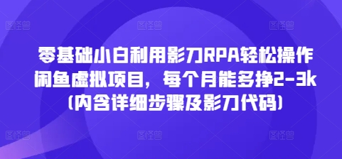 零基础小白利用影刀RPA轻松操作闲鱼虚拟项目，每个月能多挣2-3k(内含详细步骤及影刀代码)-轻创联盟